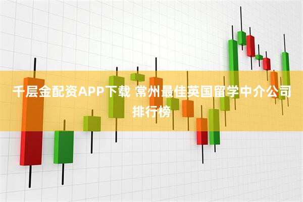 千层金配资APP下载 常州最佳英国留学中介公司排行榜