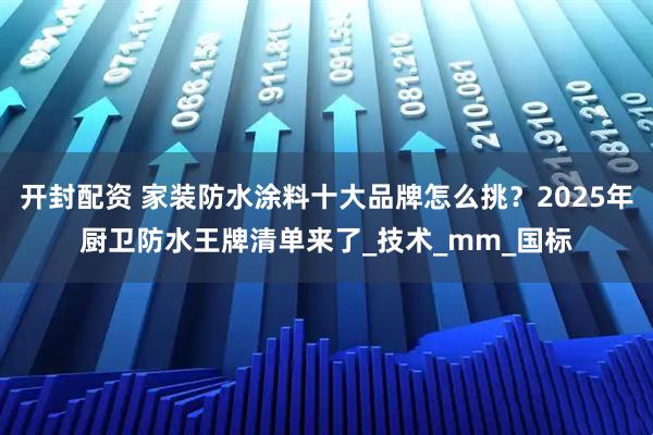 开封配资 家装防水涂料十大品牌怎么挑？2025年厨卫防水王牌清单来了_技术_mm_国标