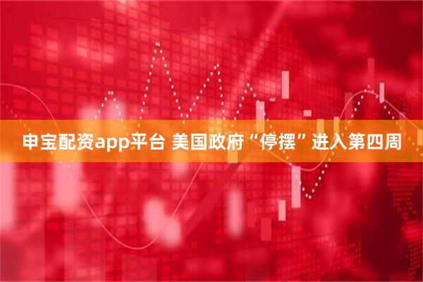 申宝配资app平台 美国政府“停摆”进入第四周