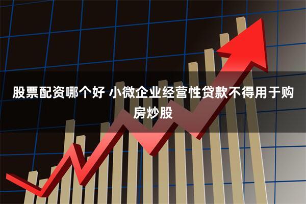 股票配资哪个好 小微企业经营性贷款不得用于购房炒股