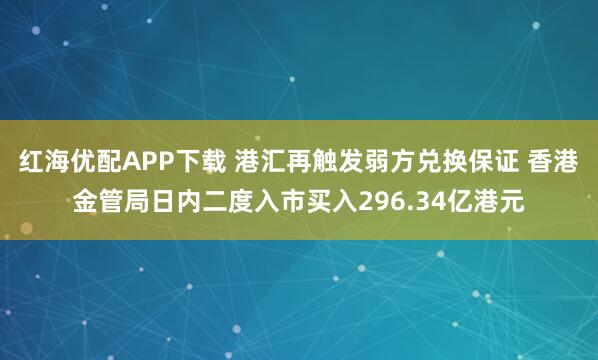 红海优配APP下载 港汇再触发弱方兑换保证 香港金管局日内二度入市买入296.34亿港元