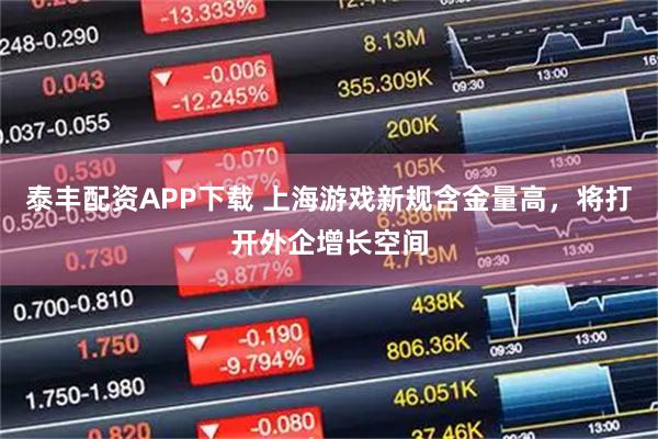 泰丰配资APP下载 上海游戏新规含金量高，将打开外企增长空间