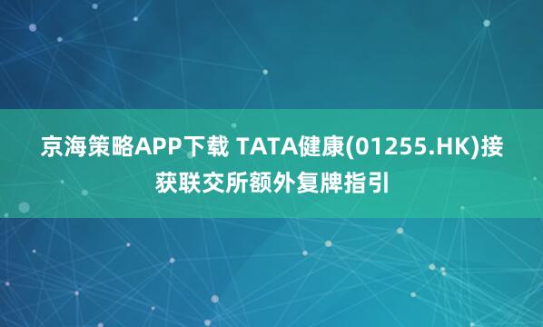 京海策略APP下载 TATA健康(01255.HK)接获联交所额外复牌指引