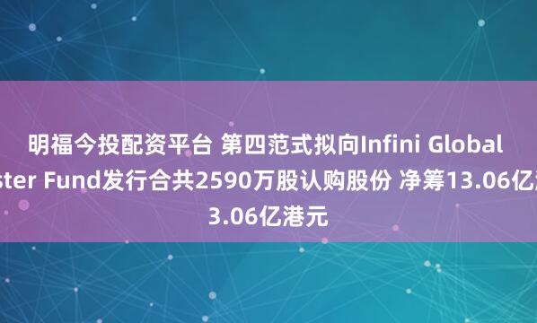 明福今投配资平台 第四范式拟向Infini Global Master Fund发行合共2590万股认购股份 净筹13.06亿港元