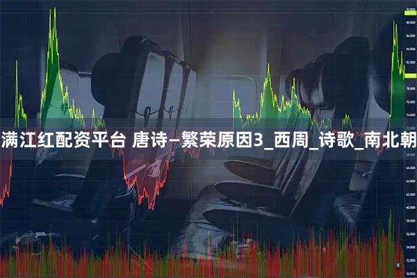 满江红配资平台 唐诗—繁荣原因3_西周_诗歌_南北朝