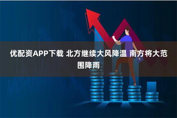 优配资APP下载 北方继续大风降温 南方将大范围降雨