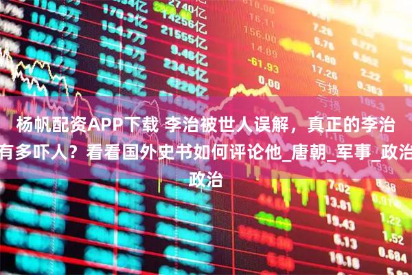 杨帆配资APP下载 李治被世人误解，真正的李治有多吓人？看看国外史书如何评论他_唐朝_军事_政治