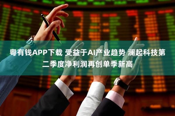 粤有钱APP下载 受益于AI产业趋势 澜起科技第二季度净利润再创单季新高